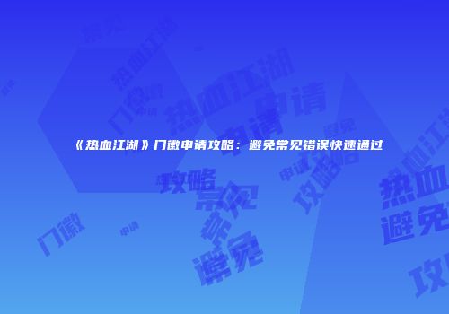 《热血江湖》门徽申请攻略：避免常见错误快速通过