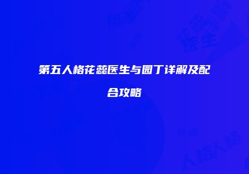 第五人格花蕊医生与园丁详解及配合攻略