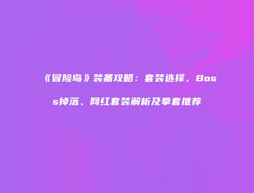 《冒险岛》装备攻略：套装选择、Boss掉落、网红套装解析及拳套推荐