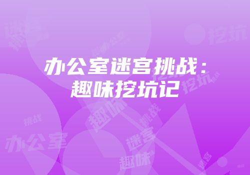 办公室迷宫挑战：趣味挖坑记