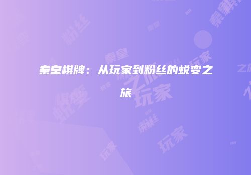 秦皇棋牌：从玩家到粉丝的蜕变之旅