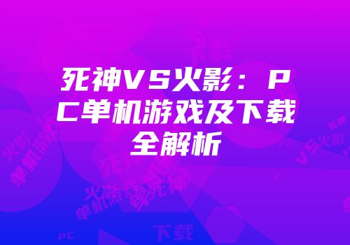 死神VS火影：PC单机游戏及下载全解析