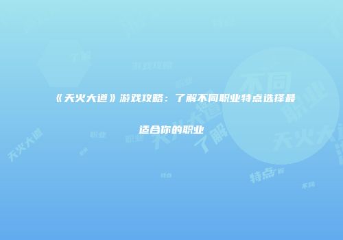 《天火大道》游戏攻略：了解不同职业特点选择最适合你的职业