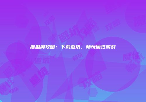 猫里奥攻略：下载避坑，畅玩魔性游戏