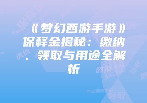 《梦幻西游手游》保释金揭秘：缴纳、领取与用途全解析