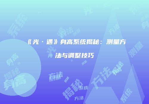 《光·遇》身高系统揭秘：测量方法与调整技巧