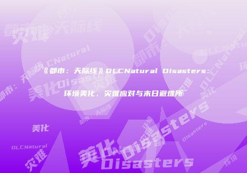 《都市：天际线》DLCNatural Disasters：环境美化、灾难应对与末日避难所
