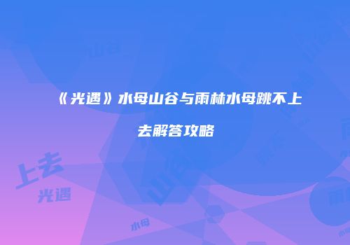 《光遇》水母山谷与雨林水母跳不上去解答攻略