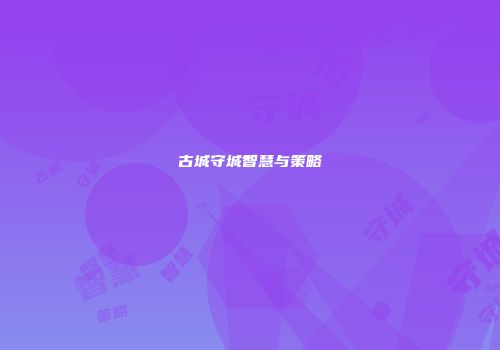 古城守城智慧与策略