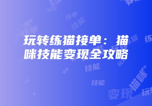 玩转练猫接单:猫咪技能变现全攻略