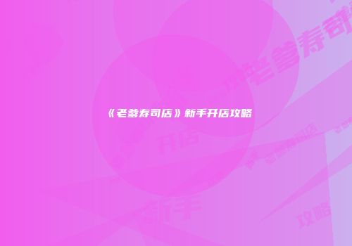 《老爹寿司店》新手开店攻略