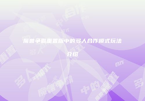魔兽争霸重置版中的多人合作模式玩法介绍
