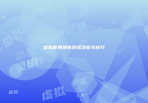 虚拟世界城市命名灵感与技巧