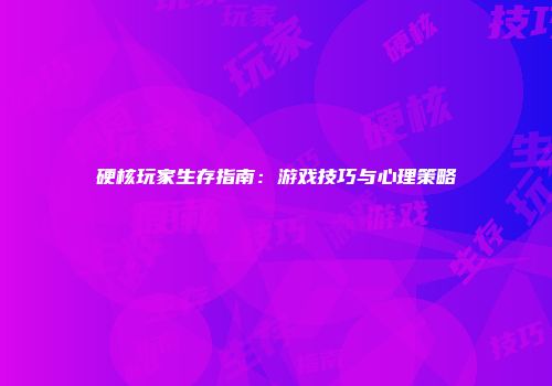 硬核玩家生存指南：游戏技巧与心理策略