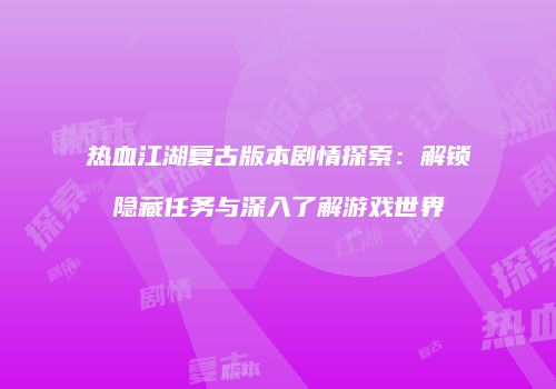 热血江湖复古版本剧情探索：解锁隐藏任务与深入了解游戏世界