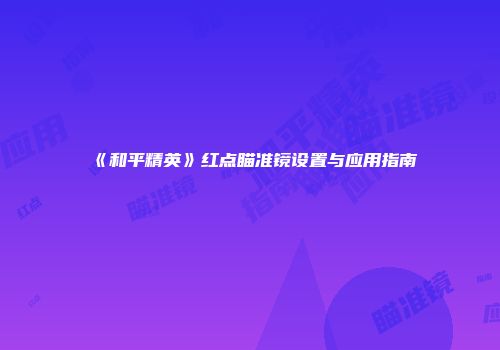《和平精英》红点瞄准镜设置与应用指南