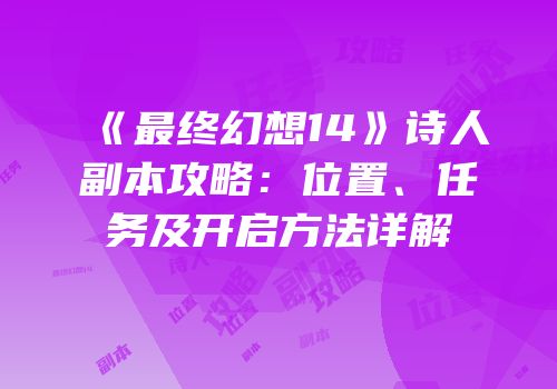 《最终幻想14》诗人副本攻略：位置、任务及开启方法详解