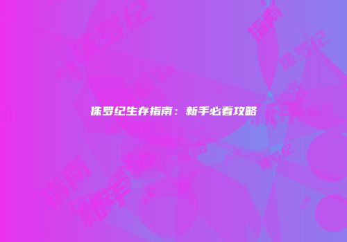 侏罗纪生存指南：新手必看攻略