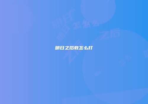 明日之后教怎么打