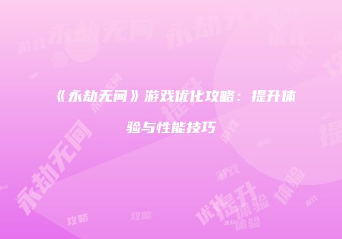 《永劫无间》游戏优化攻略：提升体验与性能技巧