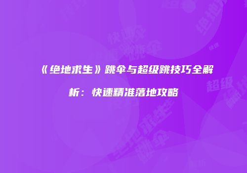 《绝地求生》跳伞与超级跳技巧全解析：快速精准落地攻略