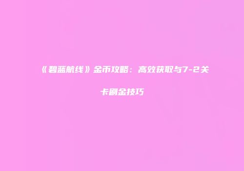 《碧蓝航线》金币攻略：高效获取与7-2关卡刷金技巧