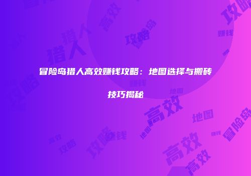 冒险岛猎人高效赚钱攻略：地图选择与搬砖技巧揭秘