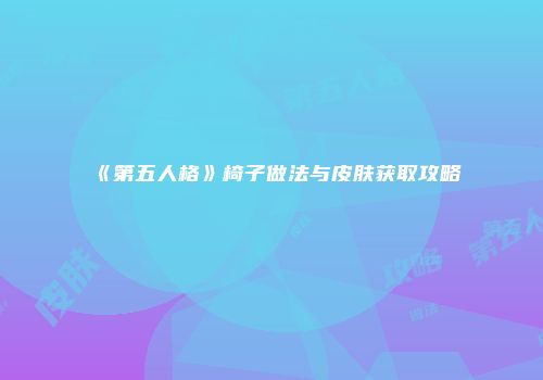 《第五人格》椅子做法与皮肤获取攻略