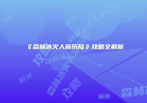 《森林冰火人新历险》攻略全解析