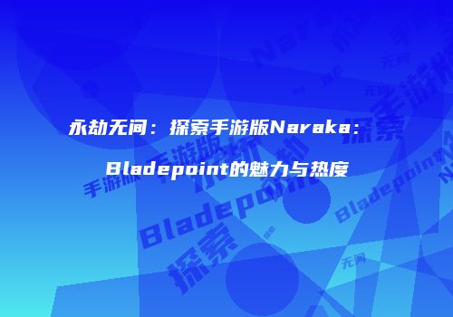 永劫无间：探索手游版Naraka： Bladepoint的魅力与热度