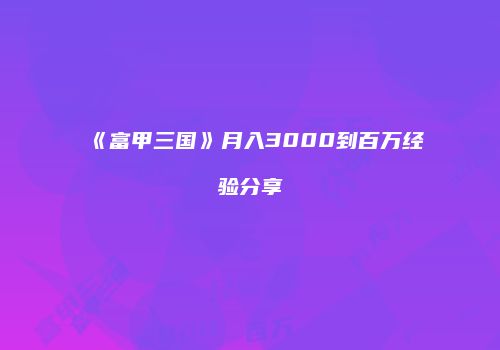 《富甲三国》月入3000到百万经验分享
