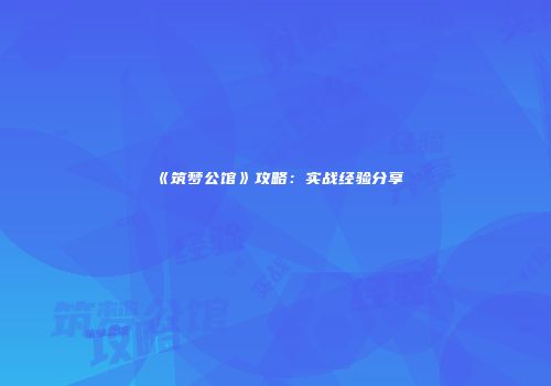 《筑梦公馆》攻略：实战经验分享