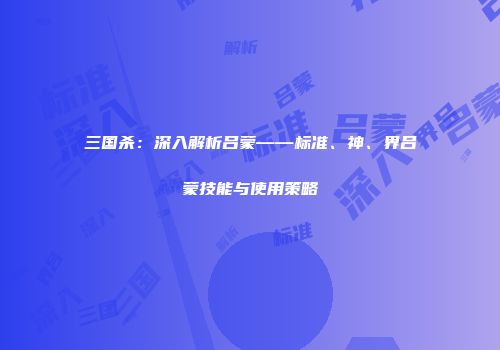 三国杀：深入解析吕蒙——标准、神、界吕蒙技能与使用策略