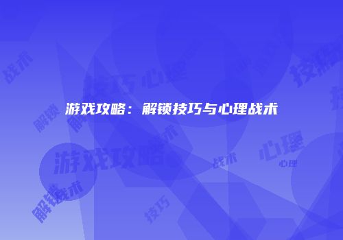 游戏攻略：解锁技巧与心理战术