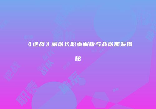 《逆战》副队长职责解析与战队体系揭秘