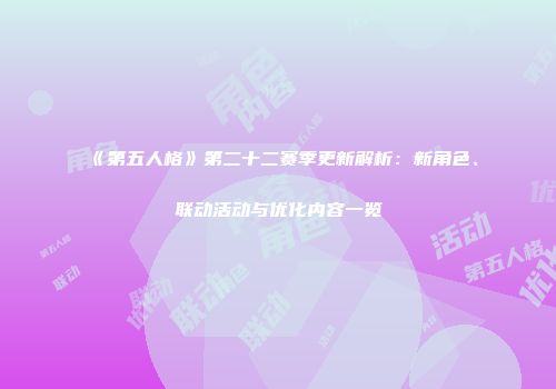 《第五人格》第二十二赛季更新解析：新角色、联动活动与优化内容一览