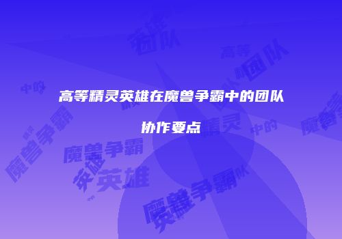 高等精灵英雄在魔兽争霸中的团队协作要点