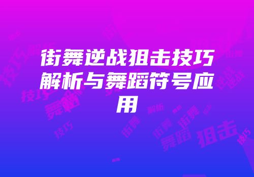 街舞逆战狙击技巧解析与舞蹈符号应用