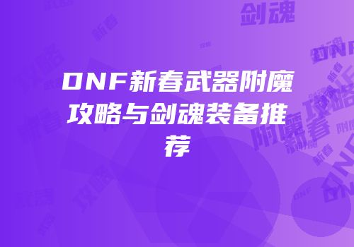 DNF新春武器附魔攻略与剑魂装备推荐