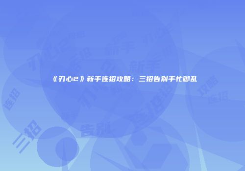 《刃心2》新手连招攻略：三招告别手忙脚乱