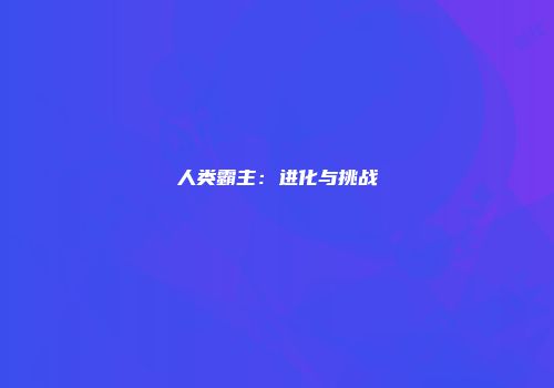 人类霸主：进化与挑战