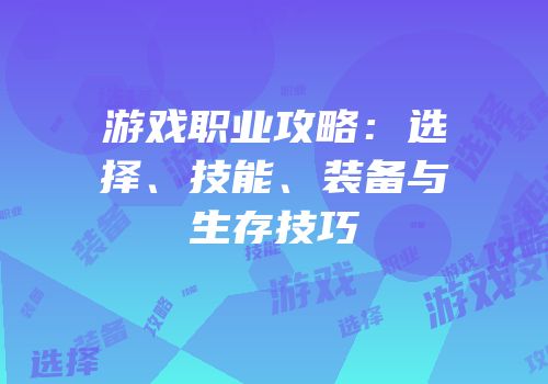 游戏职业攻略：选择、技能、装备与生存技巧