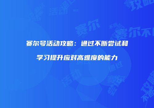赛尔号活动攻略：通过不断尝试和学习提升应对高难度的能力