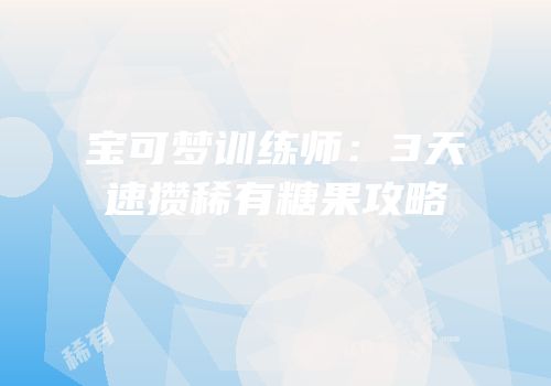 宝可梦训练师：3天速攒稀有糖果攻略