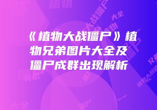 《植物大战僵尸》植物兄弟图片大全及僵尸成群出现解析