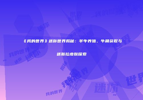 《我的世界》迷你世界揭秘：羊牛养殖、牛角获取与迷斯拉皮肤探索