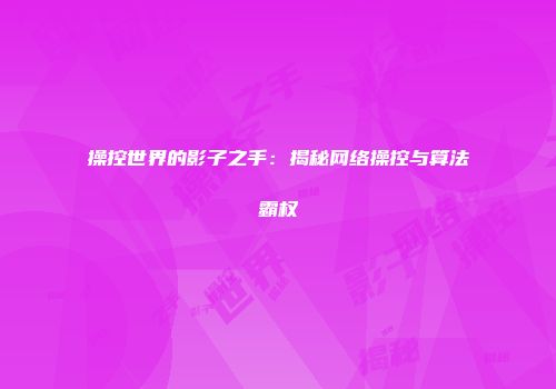 操控世界的影子之手：揭秘网络操控与算法霸权