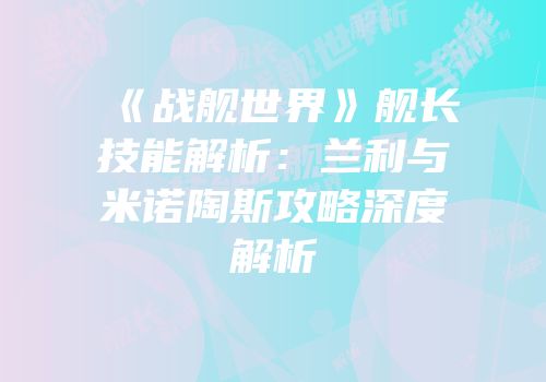 《战舰世界》舰长技能解析：兰利与米诺陶斯攻略深度解析