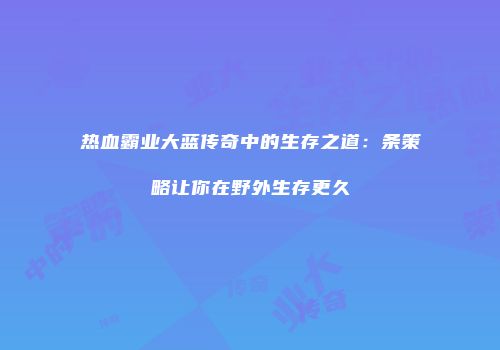 热血霸业大蓝传奇中的生存之道：条策略让你在野外生存更久