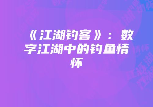 《江湖钓客》：数字江湖中的钓鱼情怀